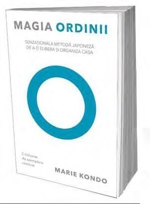 Marie Kondo - Magia ordinii. Senzationala metoda japoneza de a-ti elibera si organiza casa -