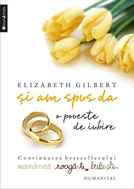 Elizabeth Gilbert - Si am spus da. O poveste de iubire. Continuarea bestsellerului Mananca, roaga-te, iubeste -