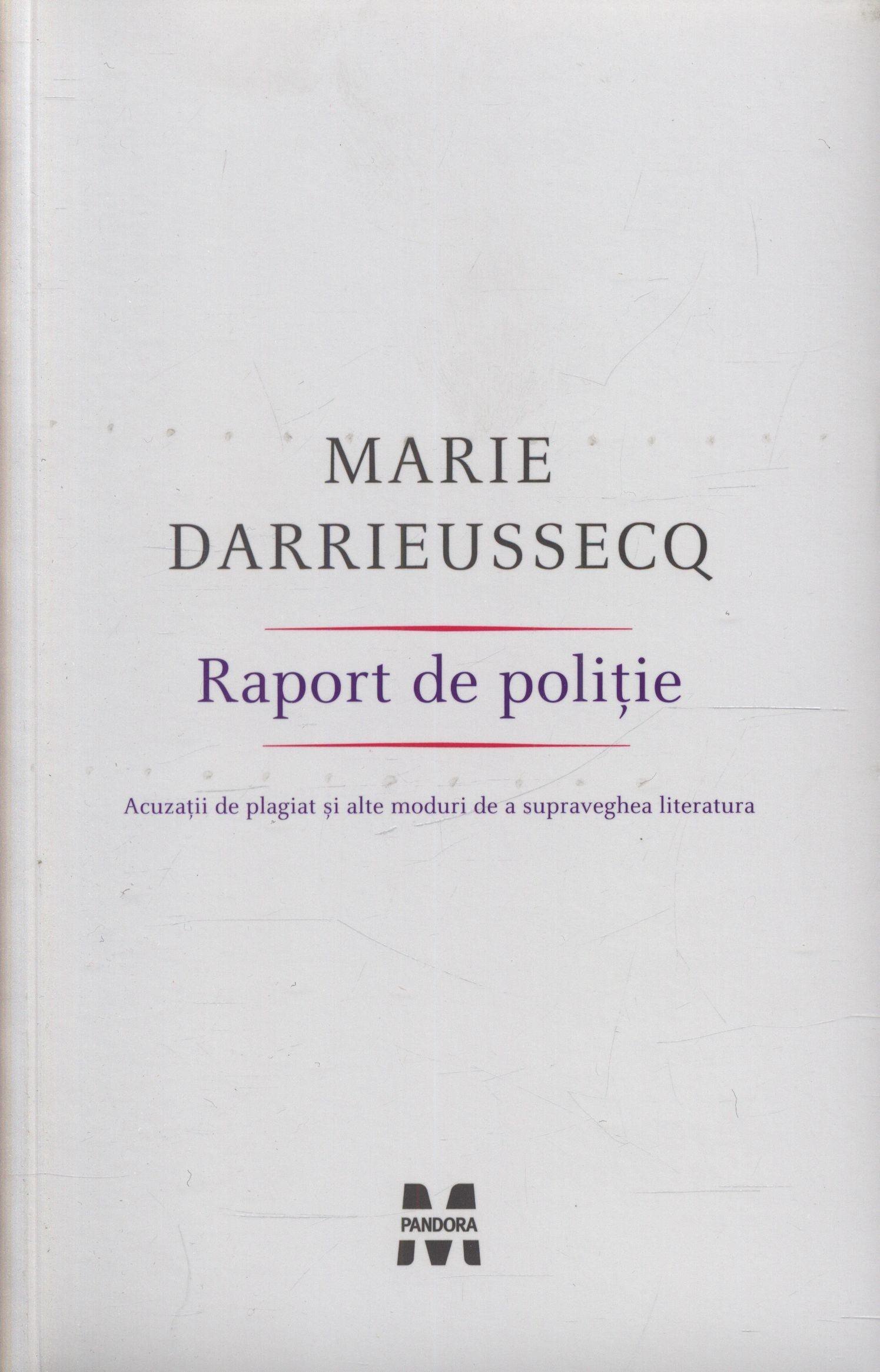Marie Darrieussecq - Raport de politie. Acuzatii de plagiat si alte moduri de a supraveghea literatura -