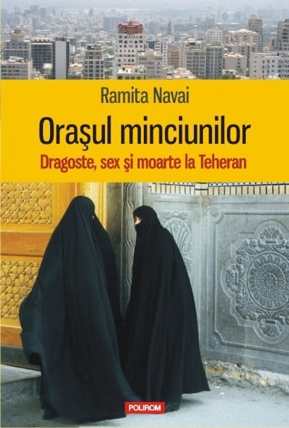 Ramita Navai - Orasul minciunilor. Dragoste, sex si moarte la Teheran -