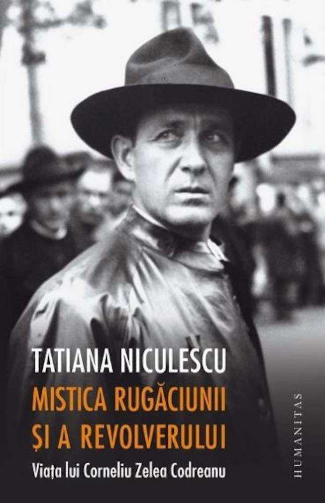 Tatiana Niculescu Bran - Mistica rugaciunii si a revolverului.Viata lui Corneliu Zelea Codreanu -
