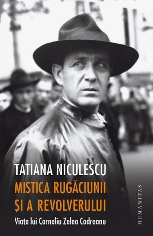 Tatiana Niculescu Bran - Mistica rugaciunii si a revolverului.Viata lui Corneliu Zelea Codreanu -