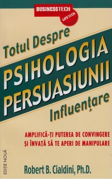 Robert B. Cialdini - Psihologia persuasiunii - totul despre influentare. Amplifica-ti puterea de convingere si invata sa te aperi de manipulare (editie noua) -