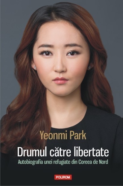 Yeonmi Park - Drumul catre libertate. Autobiografia unei refugiate din Coreea de Nord -