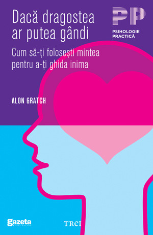 Alon Gratch - Daca dragostea ar putea gandi. Cum sa-ti folosesti mintea pentru a-ti ghida inima - GSP -